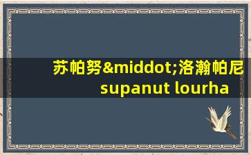 苏帕努·洛瀚帕尼 supanut lourhaphanich